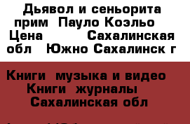 Дьявол и сеньорита прим (Пауло Коэльо) › Цена ­ 200 - Сахалинская обл., Южно-Сахалинск г. Книги, музыка и видео » Книги, журналы   . Сахалинская обл.